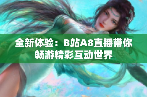 全新體驗(yàn)：B站A8直播帶你暢游精彩互動(dòng)世界