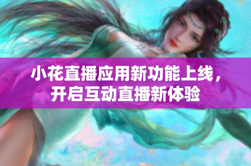 小花直播應(yīng)用新功能上線，開啟互動(dòng)直播新體驗(yàn)