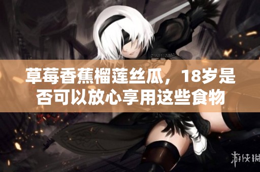 草莓香蕉榴蓮絲瓜，18歲是否可以放心享用這些食物