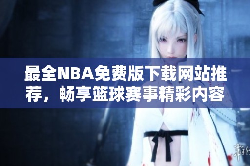 最全NBA免費版下載網(wǎng)站推薦，暢享籃球賽事精彩內(nèi)容
