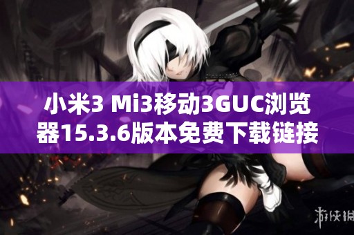 小米3 Mi3移動(dòng)3GUC瀏覽器15.3.6版本免費(fèi)下載鏈接分享
