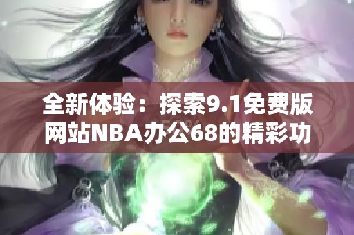 全新體驗(yàn)：探索9.1免費(fèi)版網(wǎng)站NBA辦公68的精彩功能與優(yōu)勢