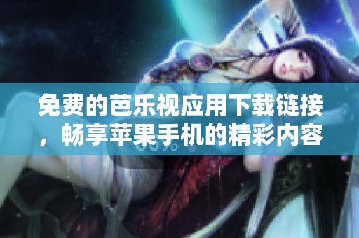 免費(fèi)的芭樂視應(yīng)用下載鏈接，暢享蘋果手機(jī)的精彩內(nèi)容