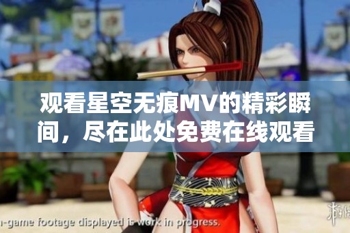 觀看星空無痕MV的精彩瞬間，盡在此處免費在線觀看