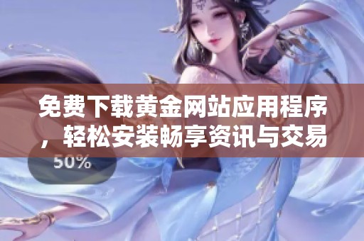 免費(fèi)下載黃金網(wǎng)站應(yīng)用程序，輕松安裝暢享資訊與交易