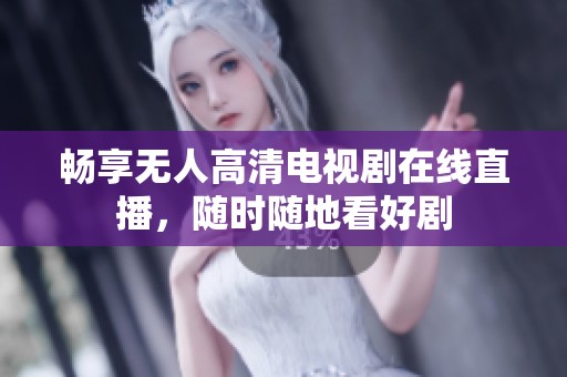 暢享無人高清電視劇在線直播，隨時隨地看好劇