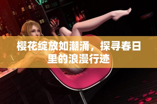 櫻花綻放如潮涌，探尋春日里的浪漫行跡
