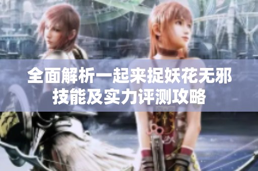 全面解析一起來(lái)捉妖花無(wú)邪技能及實(shí)力評(píng)測(cè)攻略
