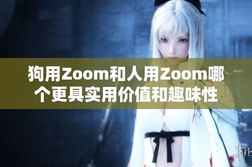 狗用Zoom和人用Zoom哪個更具實用價值和趣味性