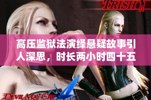 高壓監(jiān)獄法演繹懸疑故事引人深思，時(shí)長兩小時(shí)四十五分鐘