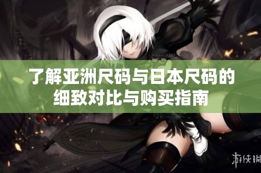 了解亞洲尺碼與日本尺碼的細(xì)致對比與購買指南