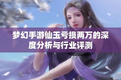 夢幻手游仙玉虧損兩萬的深度分析與行業(yè)評測