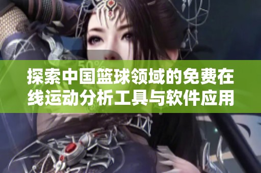 探索中國籃球領域的免費在線運動分析工具與軟件應用