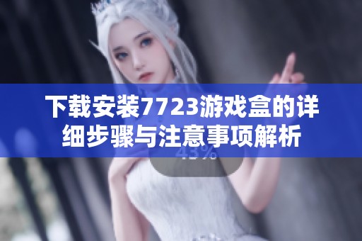 下載安裝7723游戲盒的詳細(xì)步驟與注意事項(xiàng)解析