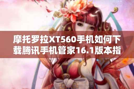 摩托羅拉XT560手機如何下載騰訊手機管家16.1版本指南