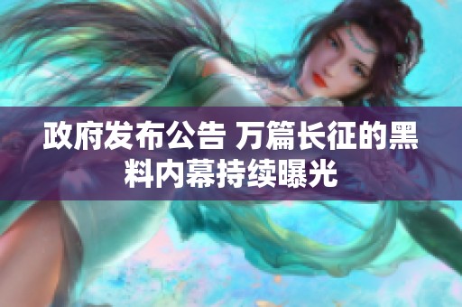 政府發(fā)布公告 萬篇長(zhǎng)征的黑料內(nèi)幕持續(xù)曝光