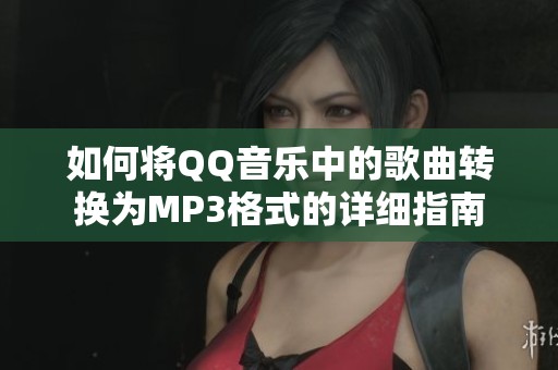 如何將QQ音樂中的歌曲轉(zhuǎn)換為MP3格式的詳細(xì)指南