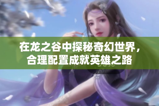 在龍之谷中探秘奇幻世界，合理配置成就英雄之路