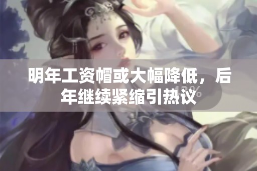 明年工資帽或大幅降低，后年繼續(xù)緊縮引熱議