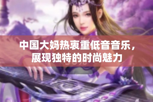 中國大媽熱衷重低音音樂，展現(xiàn)獨(dú)特的時(shí)尚魅力