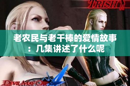 老農(nóng)民與老干棒的愛情故事：幾集講述了什么呢