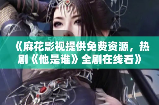 《麻花影視提供免費(fèi)資源，熱劇《他是誰》全劇在線看》