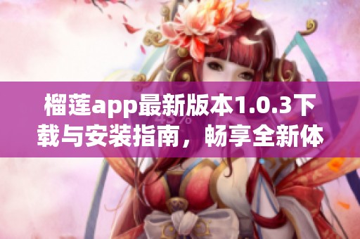 榴蓮app最新版本1.0.3下載與安裝指南，暢享全新體驗(yàn)