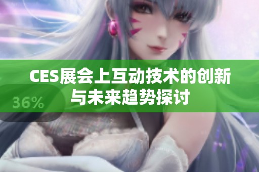 CES展會上互動技術(shù)的創(chuàng)新與未來趨勢探討