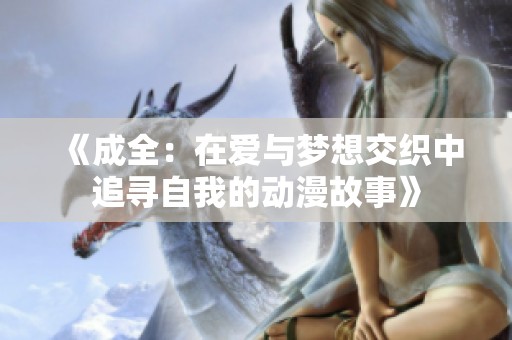 《成全：在愛與夢(mèng)想交織中追尋自我的動(dòng)漫故事》
