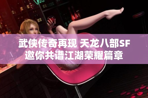 武俠傳奇再現(xiàn) 天龍八部SF邀你共譜江湖榮耀篇章