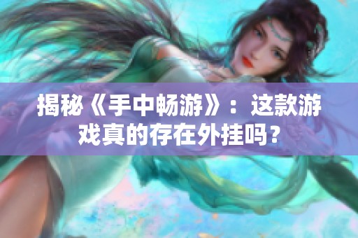 揭秘《手中暢游》：這款游戲真的存在外掛嗎？