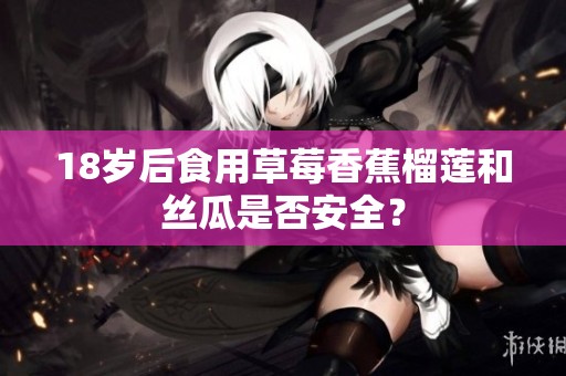 18歲后食用草莓香蕉榴蓮和絲瓜是否安全？