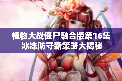 植物大戰(zhàn)僵尸融合版第16集 冰凍防守新策略大揭秘