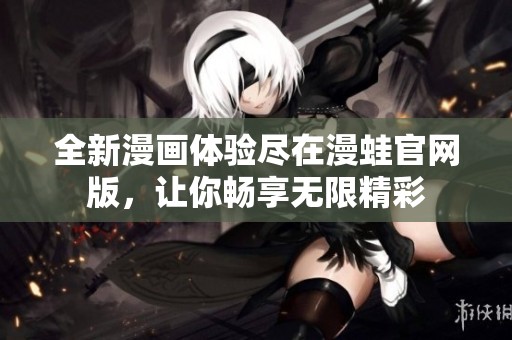 全新漫畫體驗盡在漫蛙官網版，讓你暢享無限精彩