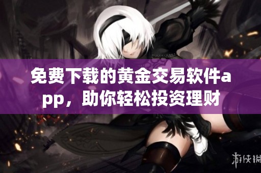免費下載的黃金交易軟件app，助你輕松投資理財