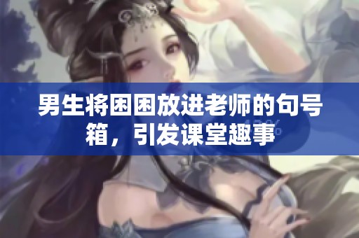 男生將困困放進(jìn)老師的句號箱，引發(fā)課堂趣事