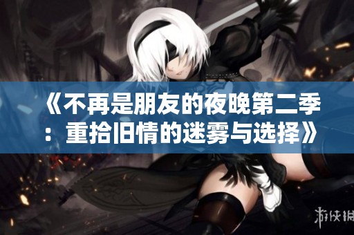《不再是朋友的夜晚第二季：重拾舊情的迷霧與選擇》