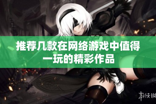 推薦幾款在網(wǎng)絡(luò)游戲中值得一玩的精彩作品