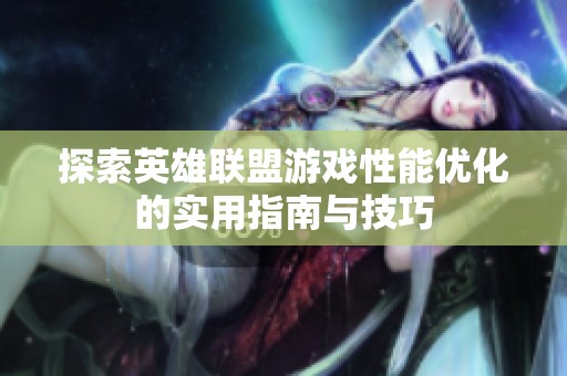 探索英雄聯(lián)盟游戲性能優(yōu)化的實用指南與技巧