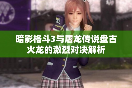 暗影格斗3與屠龍傳說盤古火龍的激烈對(duì)決解析