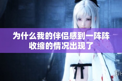 為什么我的伴侶感到一陣陣收縮的情況出現(xiàn)了