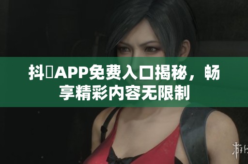 抖抈APP免費入口揭秘<div   id=