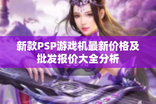 新款PSP游戲機(jī)最新價格及批發(fā)報(bào)價大全分析