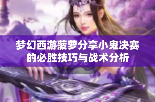 夢幻西游菠蘿分享小鬼決賽的必勝技巧與戰(zhàn)術(shù)分析