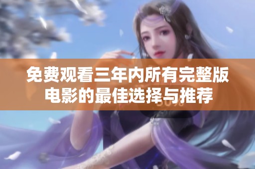 免費觀看三年內(nèi)所有完整版電影的最佳選擇與推薦