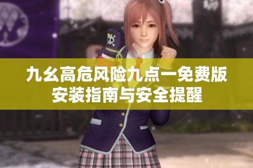 九幺高危風險九點一免費版安裝指南與安全提醒