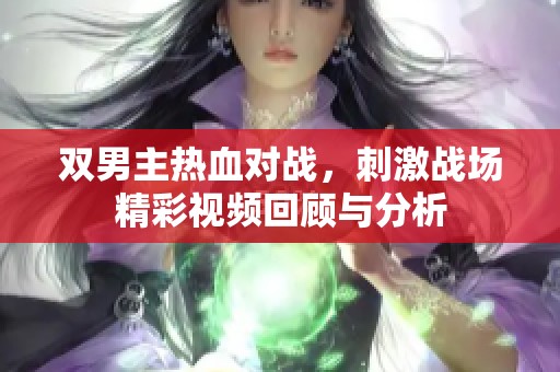 雙男主熱血對戰(zhàn)，刺激戰(zhàn)場精彩視頻回顧與分析