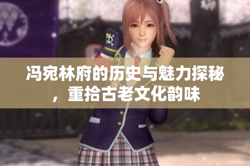 馮宛林府的歷史與魅力探秘，重拾古老文化韻味