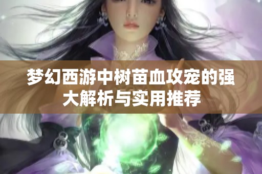 夢幻西游中樹苗血攻寵的強(qiáng)大解析與實(shí)用推薦