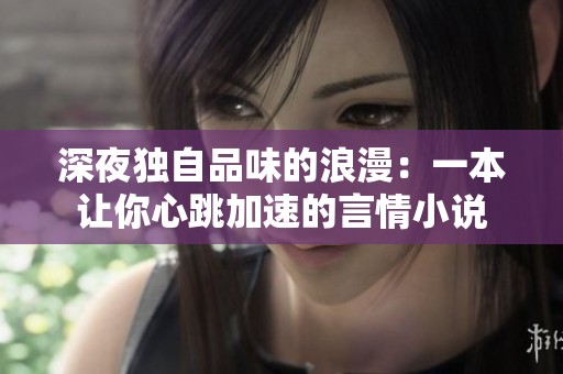 深夜獨(dú)自品味的浪漫：一本讓你心跳加速的言情小說